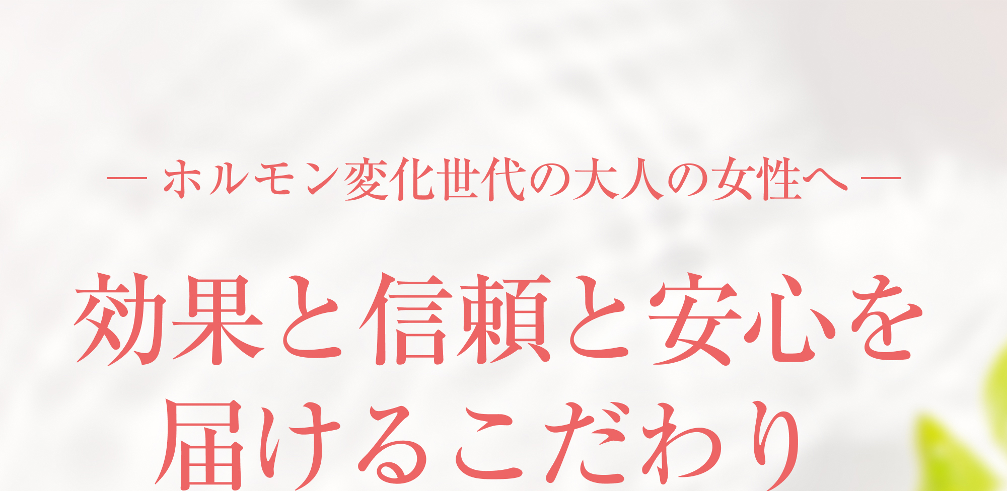 ホルモン変化世代の大人の女性へ効果と信頼と安心を届けるこだわり 