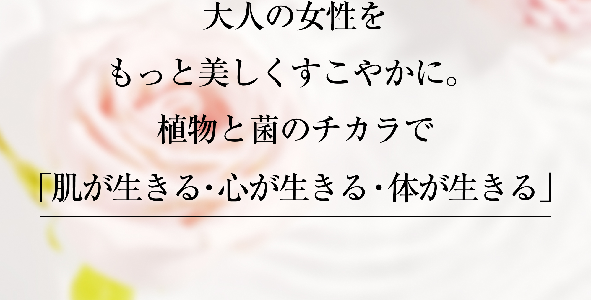 大人の女性を、もっと美しくすこやかに。植物と菌のチカラで、「肌が生きる・心が生きる・体が生きる」